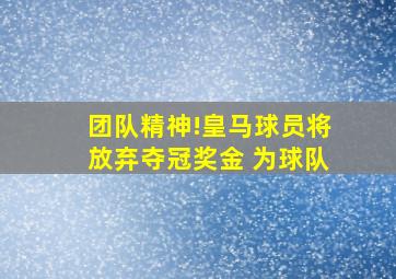 团队精神!皇马球员将放弃夺冠奖金 为球队